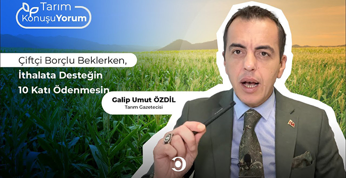 Çiftçi Borçlu Beklerken, İthalata Desteğin 10 Katı Ödenmesin