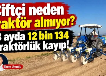 Çiftçi neden traktör almıyor? 8 ayda 12 bin 134 traktörlük kayıp!