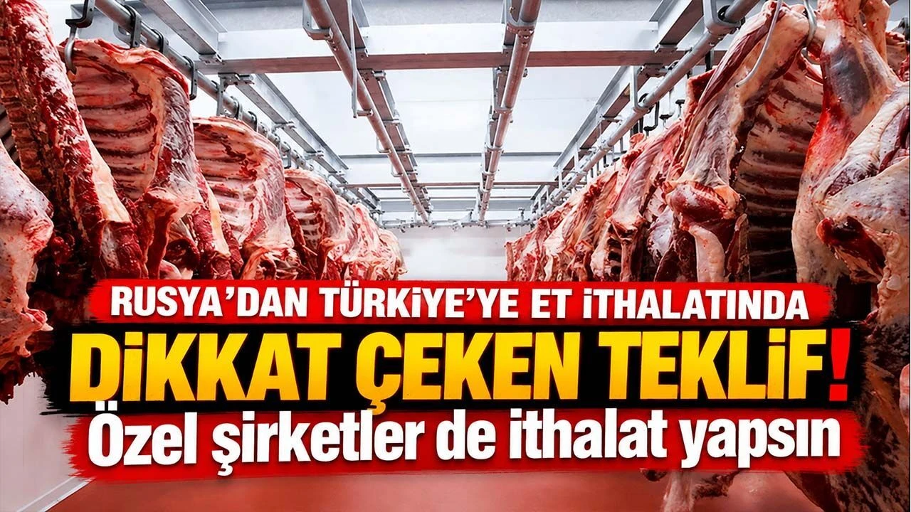 Rusya’dan Türkiye’ye et ithalatında dikkat çeken teklif! Özel şirketler de ithalat yapsın