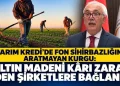 Tarım Kredi’de fon sihirbazlığını aratmayan kurgu: Altın madeni karı zarar eden şirketlere bağlandı!