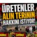Üretenler alın terinin hakkını istiyor!