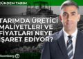 Tarımda Üretici Maliyetleri ve Fiyatları Neye İşaret Ediyor?