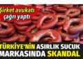 Türkiye’nin asırlık sucuk markasında skandal: Şirket avukatı çağrı yaptı